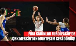 FIBA Kadınlar Euroleague'de ÇBK Mersin’den Muhteşem Geri Dönüş!