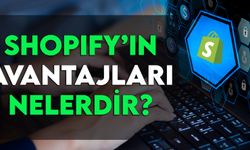 Shopify'ın Avantajları Nelerdir, Neden Shopify Kurulmalı?