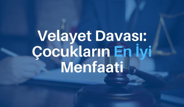 Velayet Davası: Çocukların En İyi Menfaati