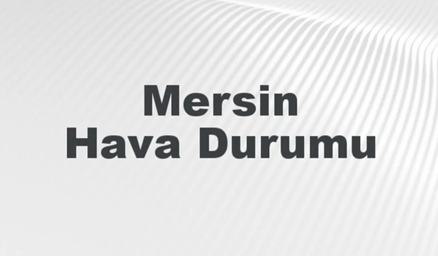 Mersin Hava Durumu: 17 Kasım 2024 İtibariyle Bugün, Yarın ve 5 Günlük Tahmin