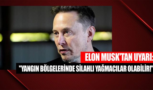 Elon Musk'tan Şok Uyarı: "Yangın Bölgelerinde Silahlı Yağmacılar Olabilir!"