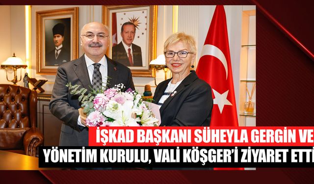 İŞKAD Başkanı Süheyla Gergin ve Yönetim Kurulu, Vali Köşger’i Ziyaret Etti
