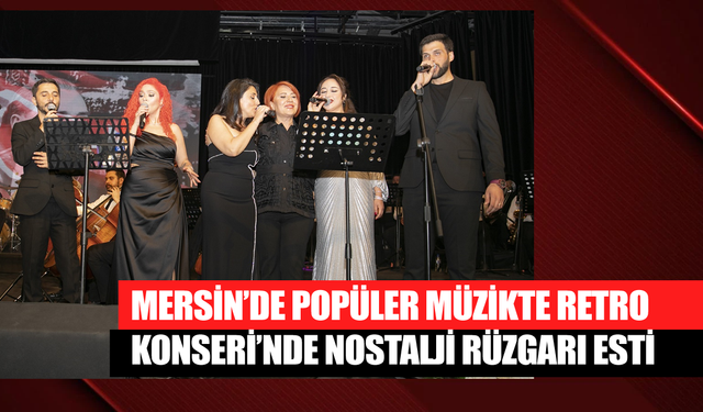 Mersin’de Popüler Müzikte Retro Konseri’nde Nostalji Rüzgarı Esti