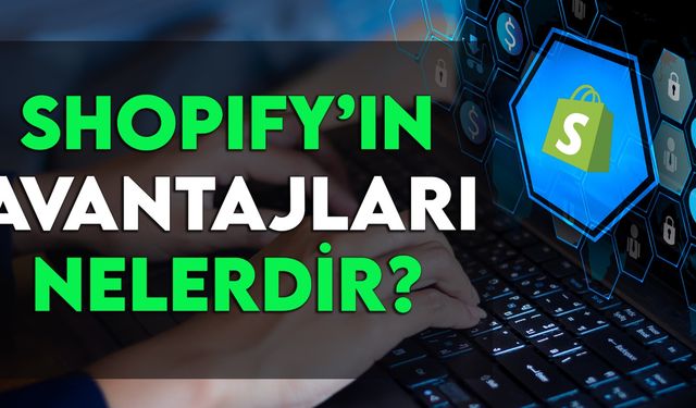 Shopify'ın Avantajları Nelerdir, Neden Shopify Kurulmalı?