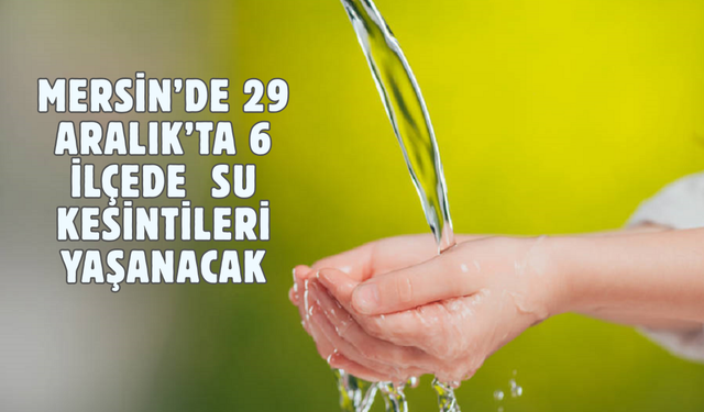 Mersin’de 6 ilçede sular kesiliyor, akşam saatlerine dikkat