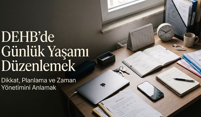 DEHB’de Günlük Yaşamı Düzenlemek: Dikkat, Planlama ve Zaman Yönetimini Anlamak