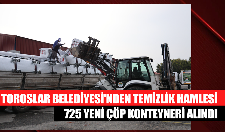 Toroslar Belediyesi'nden Temizlik Hamlesi: 725 Yeni Çöp Konteyneri Alındı