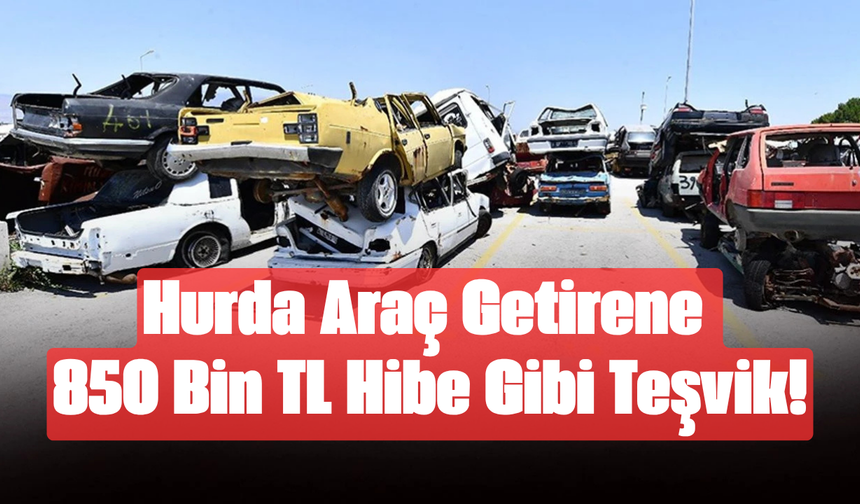Hurda Araç Getirene 850 Bin TL Hibe Gibi Teşvik!