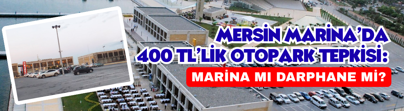 Mersin Marina’da 400 TL’lik Otopark Tepkisi: Marina mı Darphane mi?
