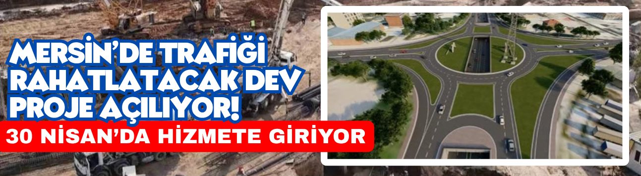 Mersin’de Trafiği Rahatlatacak Dev Proje Açılıyor! Hal Katlı Kavşağı 30 Nisan’da Hizmete Giriyor