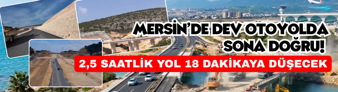 Mersin’de Dev Otoyolda Sona Doğru! 2,5 Saatlik Yol 18 Dakikaya Düşecek
