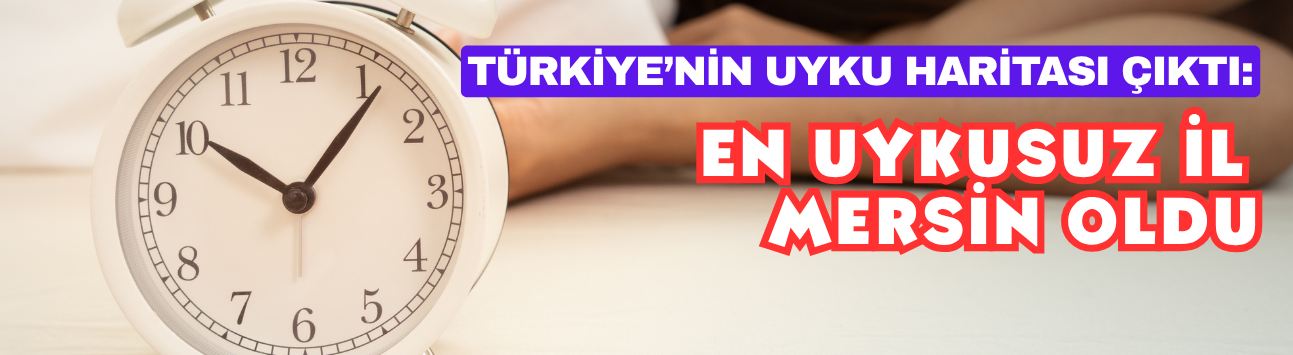 Türkiye’nin Uyku Haritası Çıktı: En Uykusuz İl Mersin Oldu
