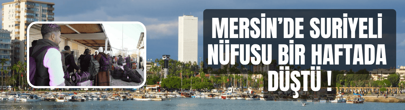 Mersin’de Suriyeli Nüfusu Bir Haftada ne duruma düştü ?