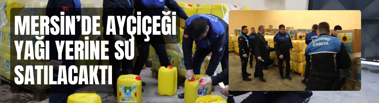 Mersin’de Ayçiçeği Yağı Yerine Su Satılacaktı