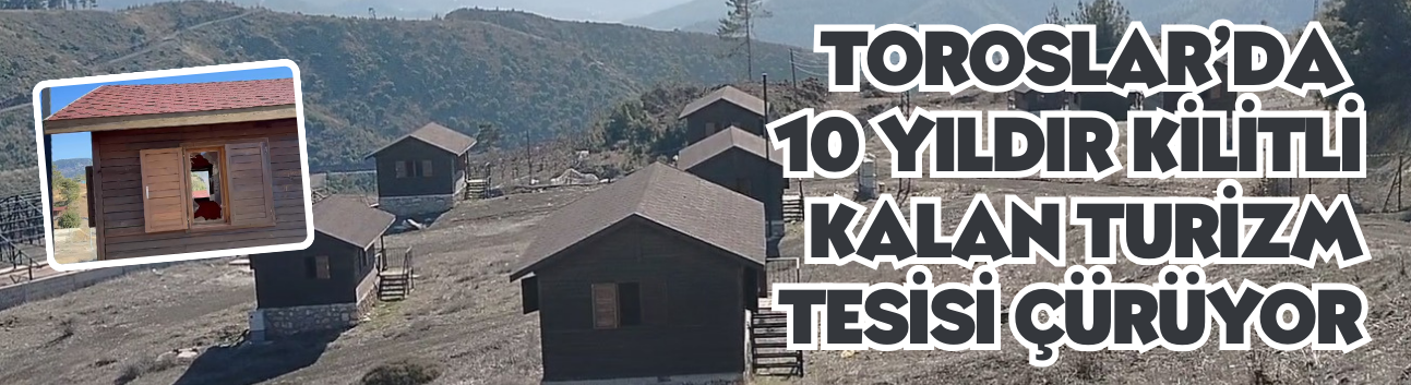 Toroslar’da 10 Yıldır Kilitli Kalan Turizm Tesisi Çürüyor