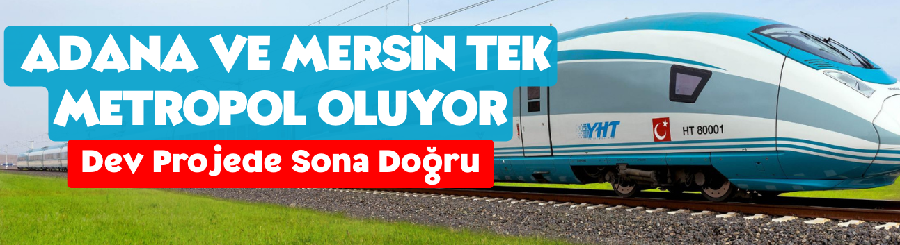 Dev Projede Sona Doğru: Adana ve Mersin Tek Metropol Oluyor