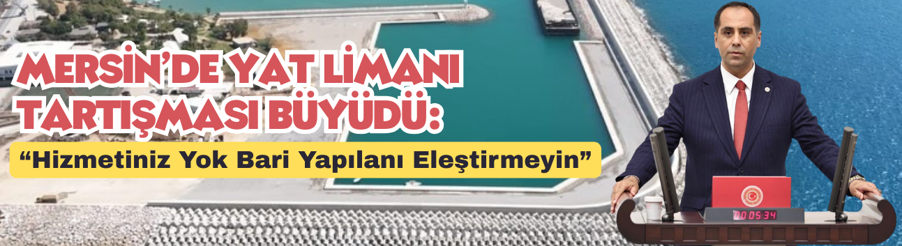 Mersin’de Yat Limanı Tartışması Büyüdü: “Hizmetiniz Yok Bari Yapılanı Eleştirmeyin”