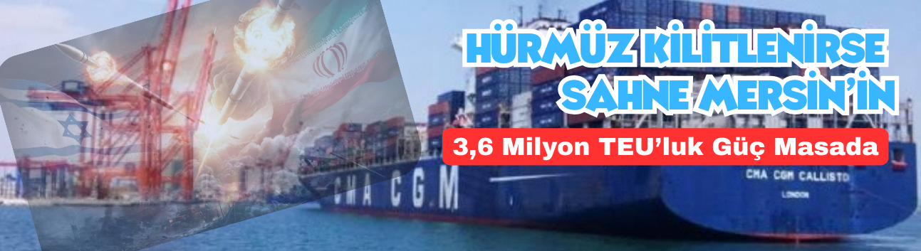 Hürmüz Kilitlenirse Sahne Mersin’in: 3,6 Milyon TEU’luk Güç Masada