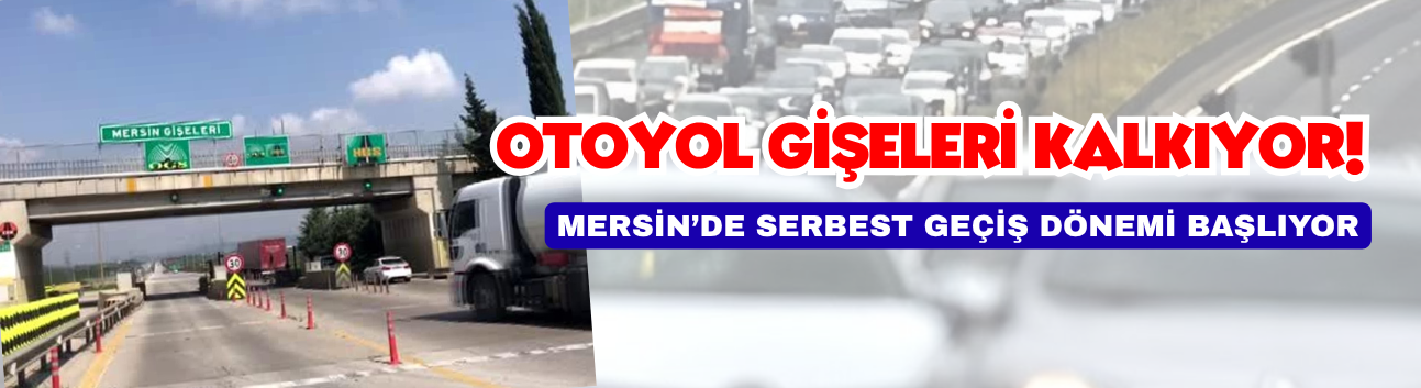 Otoyol Gişeleri Kalkıyor! Mersin’de Serbest Geçiş Dönemi Başlıyor